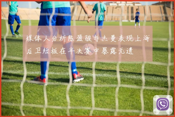 媒体人分析陈盈骏与杰曼表现上海后卫短板在半决赛中暴露无遗