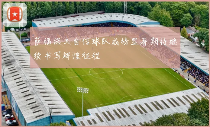萨福诺夫自信球队成绩显著期待继续书写辉煌征程