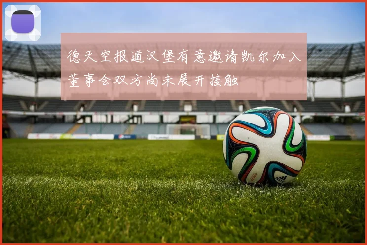 德天空报道汉堡有意邀请凯尔加入董事会双方尚未展开接触