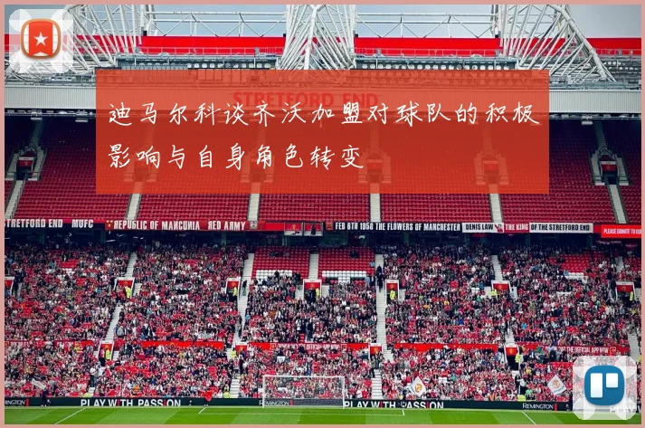 迪马尔科谈齐沃加盟对球队的积极影响与自身角色转变