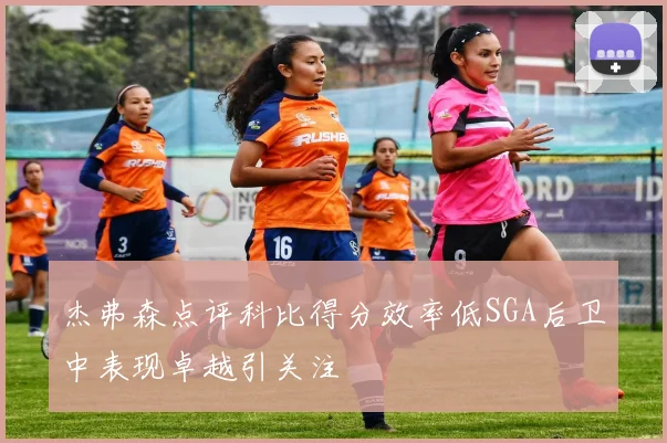 杰弗森点评科比得分效率低SGA后卫中表现卓越引关注